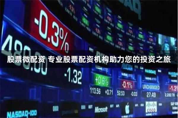 股票微配资 专业股票配资机构助力您的投资之旅