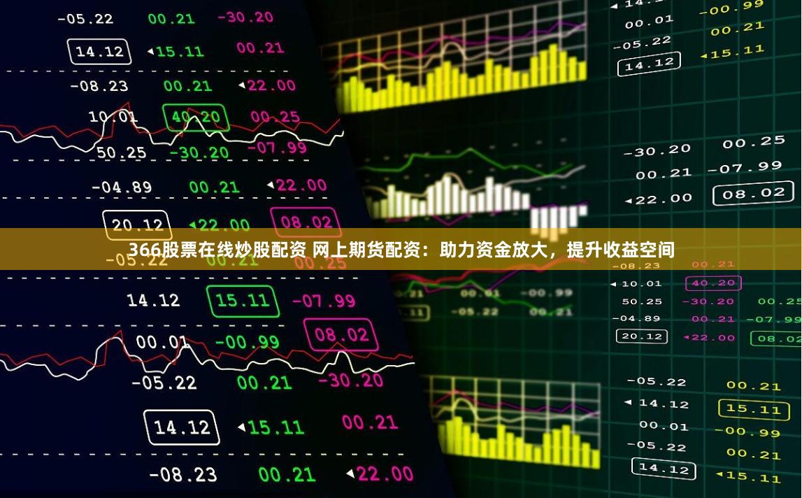 366股票在线炒股配资 网上期货配资：助力资金放大，提升收益空间