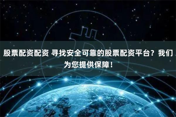 股票配资配资 寻找安全可靠的股票配资平台？我们为您提供保障！