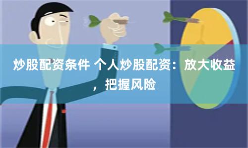 炒股配资条件 个人炒股配资：放大收益，把握风险