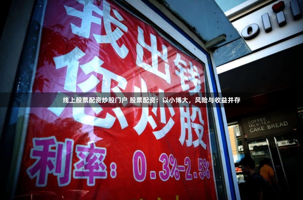 线上股票配资炒股门户 股票配资：以小博大，风险与收益并存