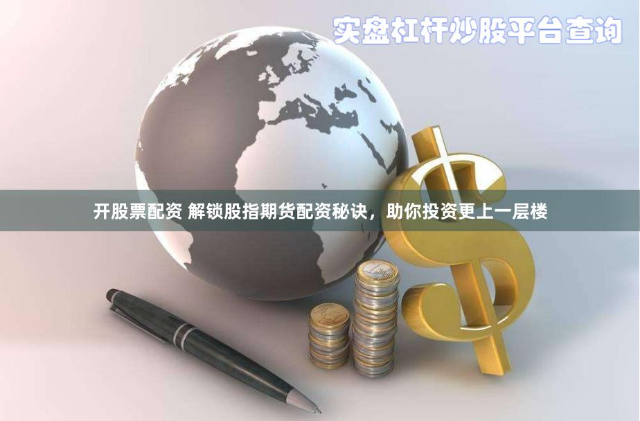 开股票配资 解锁股指期货配资秘诀，助你投资更上一层楼