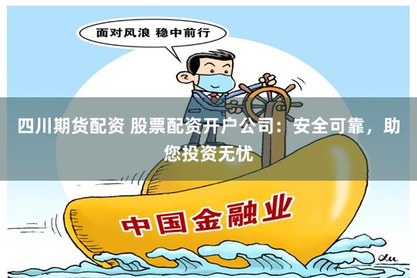  Sichuan Futures Capital Allocation Stock Capital Allocation Account Company: safe and reliable, helping you invest without worry