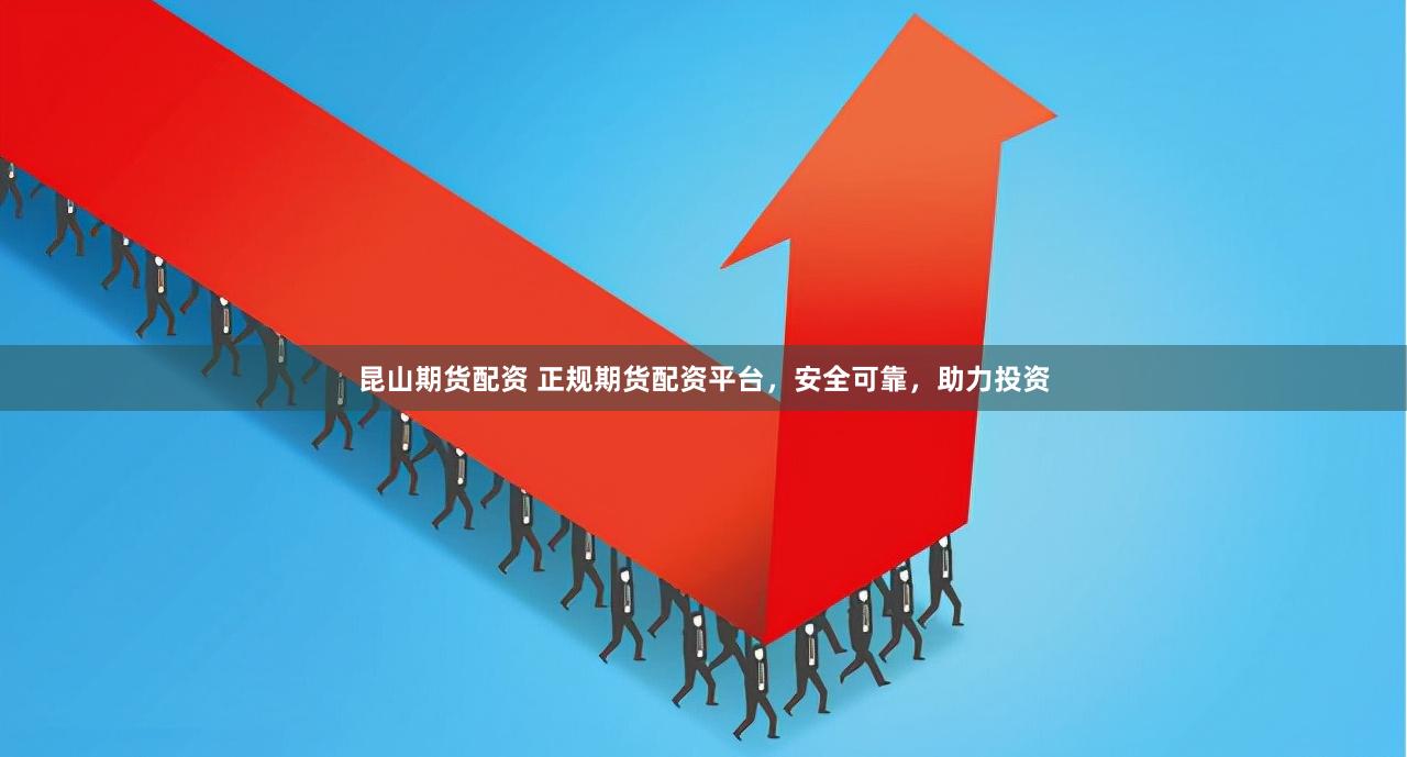  Kunshan Futures Fund Allocation Regular Futures Fund Allocation Platform is safe and reliable, helping investment