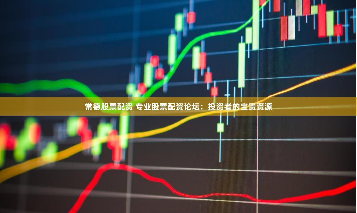 常德股票配资 专业股票配资论坛：投资者的宝贵资源