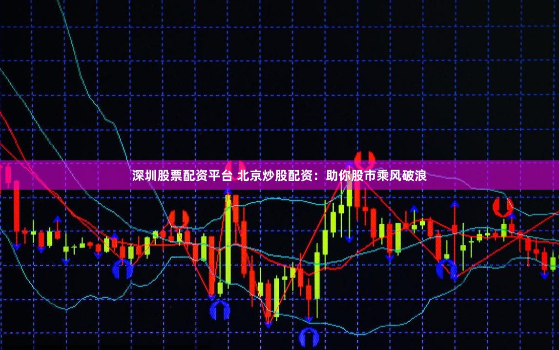 深圳股票配资平台 北京炒股配资：助你股市乘风破浪