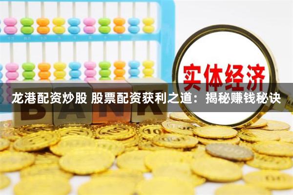 龙港配资炒股 股票配资获利之道：揭秘赚钱秘诀