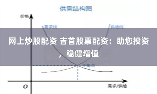 网上炒股配资 吉首股票配资：助您投资，稳健增值