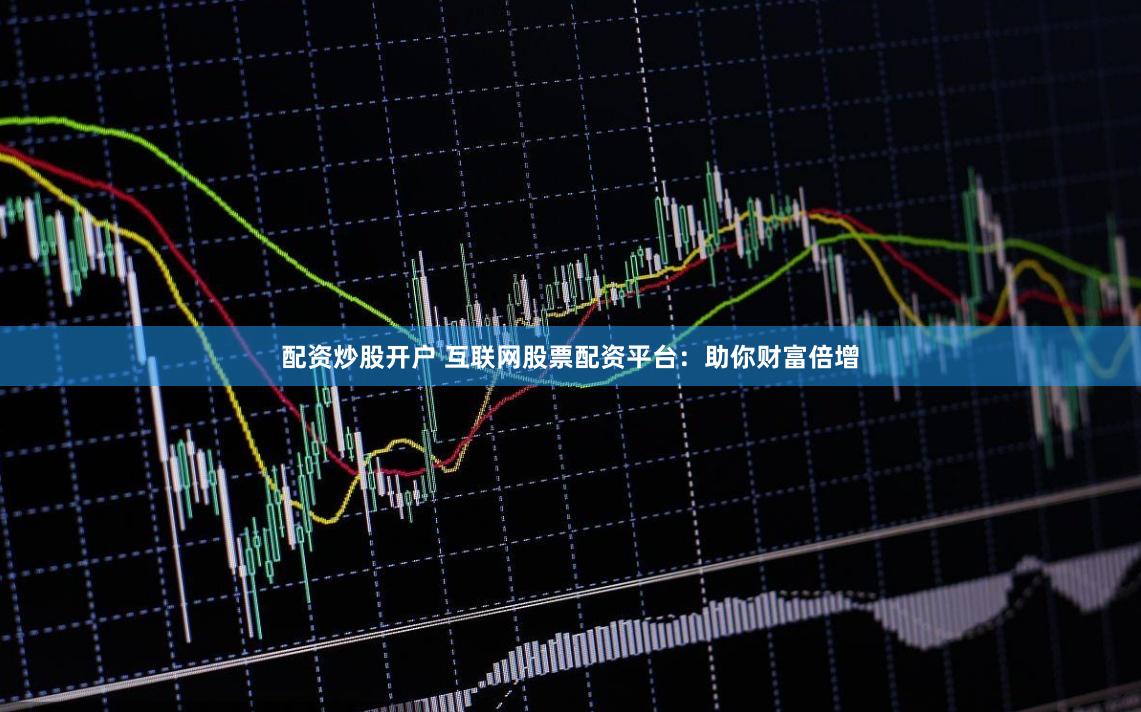 配资炒股开户 互联网股票配资平台：助你财富倍增