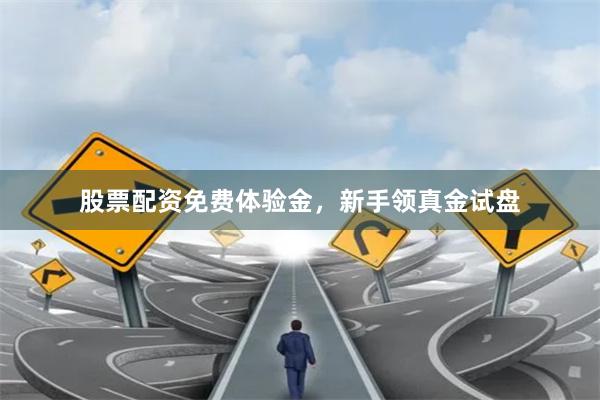 股票配资免费体验金，新手领真金试盘
