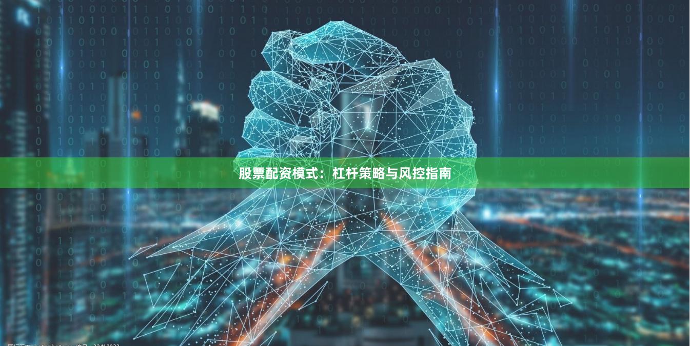 股票配资模式：杠杆策略与风控指南