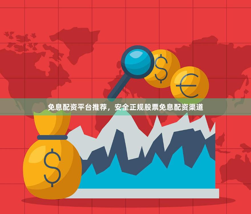 免息配资平台推荐，安全正规股票免息配资渠道