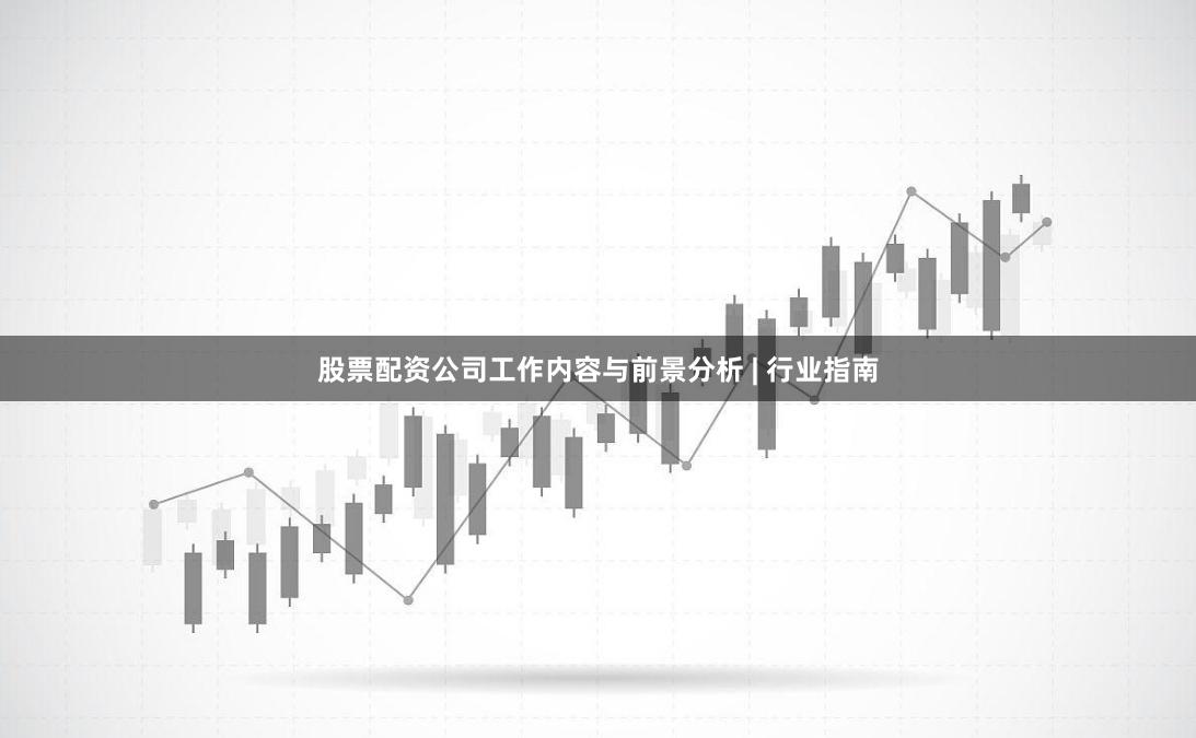 股票配资公司工作内容与前景分析 | 行业指南