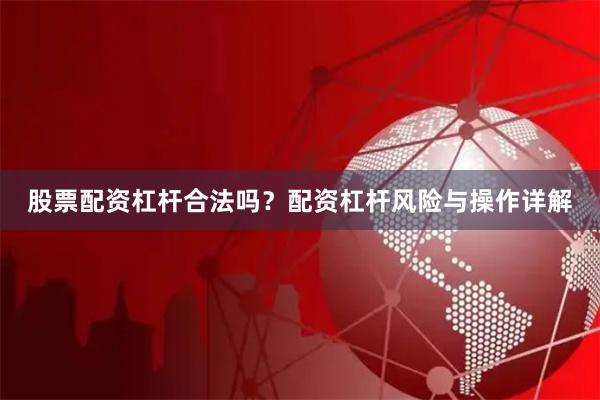 股票配资杠杆合法吗？配资杠杆风险与操作详解
