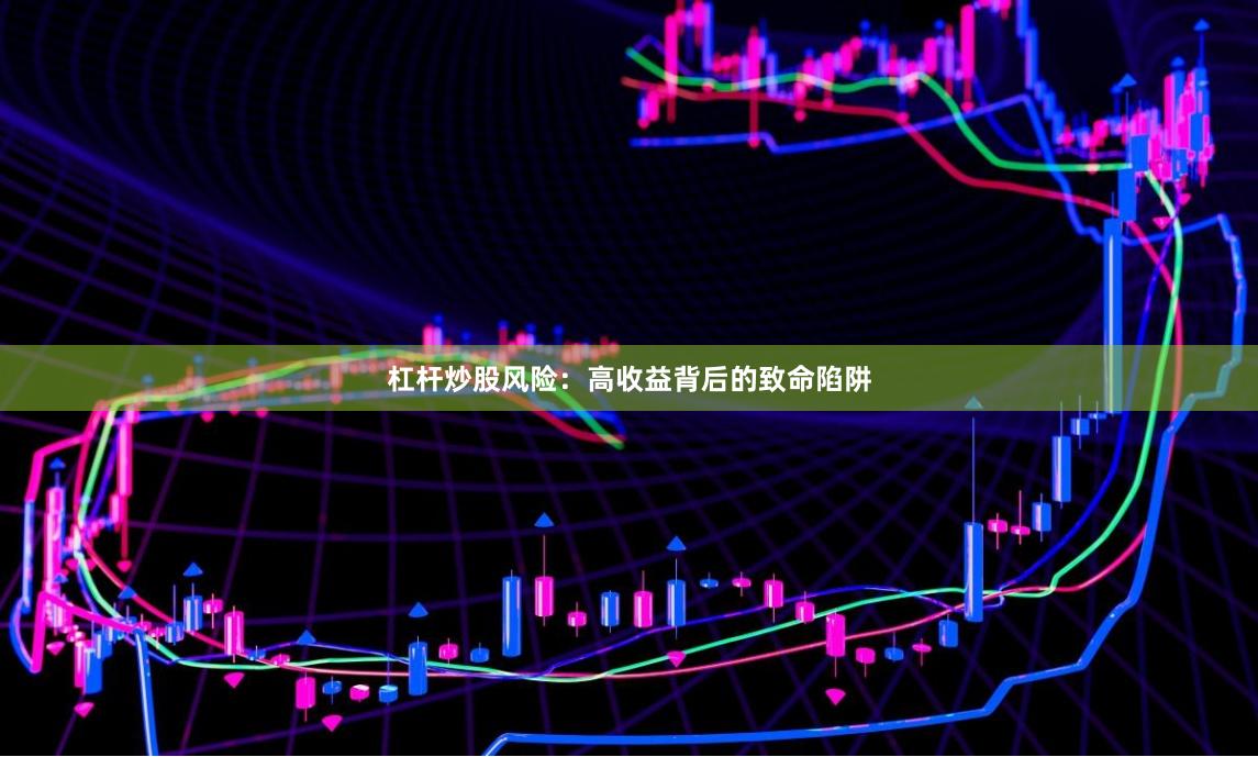 杠杆炒股风险：高收益背后的致命陷阱