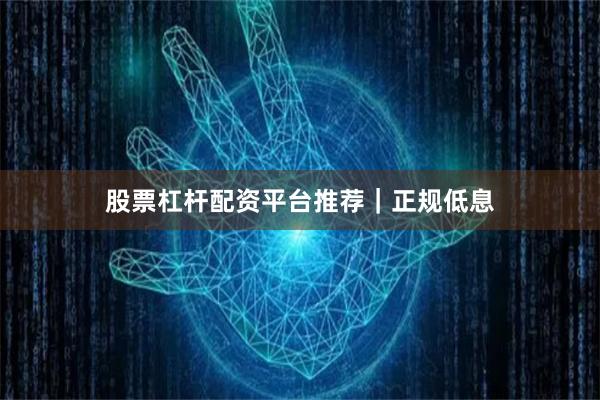 股票杠杆配资平台推荐｜正规低息