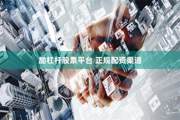 加杠杆股票平台 正规配资渠道