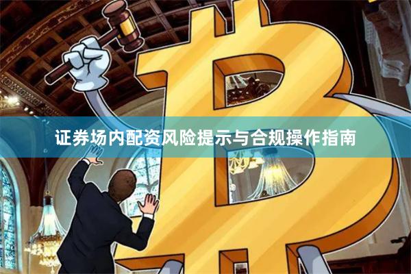 证券场内配资风险提示与合规操作指南