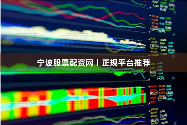 宁波股票配资网丨正规平台推荐