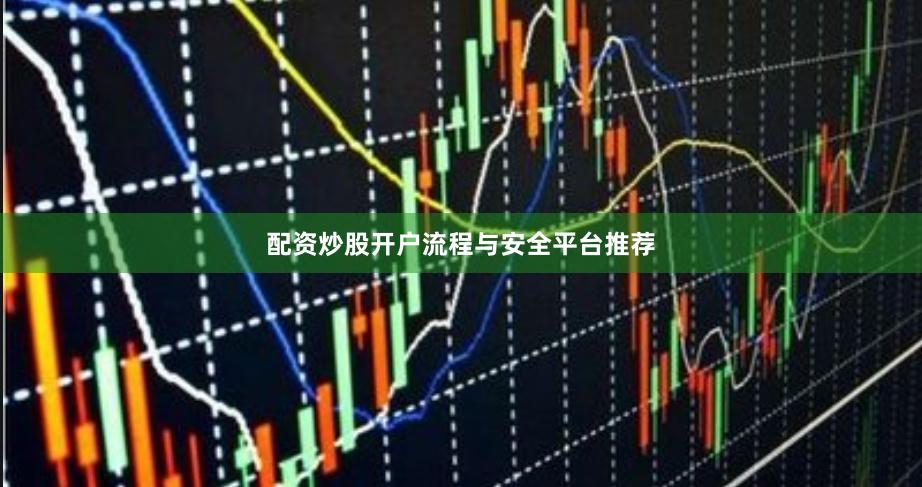 配资炒股开户流程与安全平台推荐