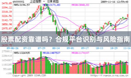 股票配资靠谱吗？合规平台识别与风险指南
