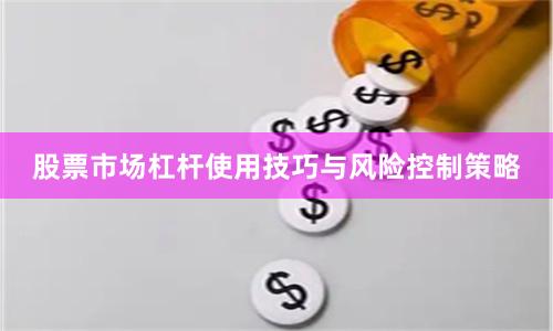 股票市场杠杆使用技巧与风险控制策略